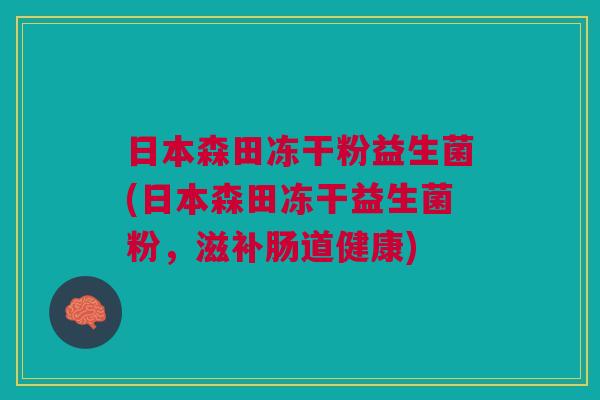 日本森田冻干粉益生菌(日本森田冻干益生菌粉,滋补肠道健康) 日本森田冻干粉益生菌(日本森田冻干益生菌粉,滋补肠道健康)