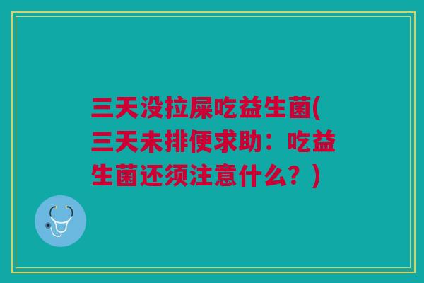 三天没拉屎吃益生菌(三天未排便求助:吃益生菌还须注意什么?) 三天没拉屎吃益生菌(三天未排便求助:吃益生菌还须注意什么?)
