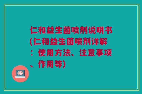 仁和益生菌喷剂说明书(仁和益生菌喷剂详解:使用方法、注意事项、作用等) 仁和益生菌喷剂说明书(仁和益生菌喷剂详解:使用方法、注意事项、作用等)