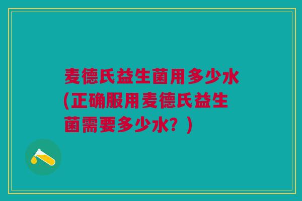 麦德氏益生菌用多少水(正确服用麦德氏益生菌需要多少水?) 麦德氏益生菌用多少水(正确服用麦德氏益生菌需要多少水?)
