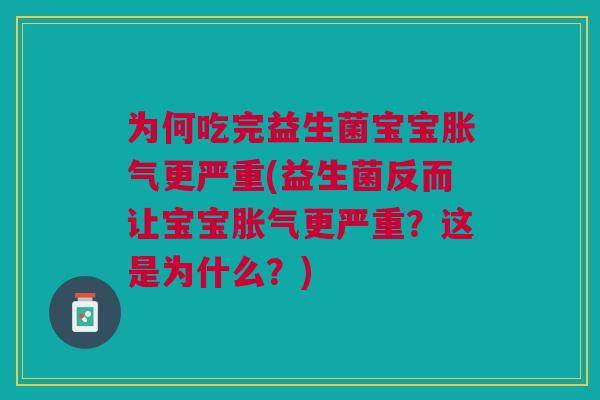 为何吃完益生菌宝宝胀气更严重(益生菌反而让宝宝胀气更严重?这是为什么?)