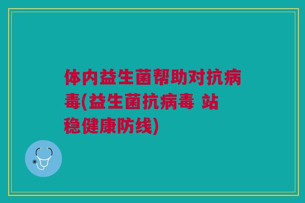 体内益生菌帮助对抗病毒(益生菌抗病毒 站稳健康防线)