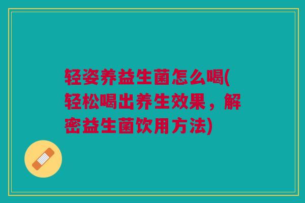 轻姿养益生菌怎么喝(轻松喝出养生效果,解密益生菌饮用方法) 轻姿养益生菌怎么喝(轻松喝出养生效果,解密益生菌饮用方法)
