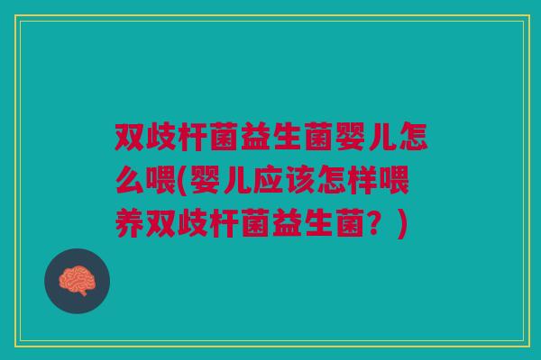 双歧杆菌益生菌婴儿怎么喂(婴儿应该怎样喂养双歧杆菌益生菌?) 双歧杆菌益生菌婴儿怎么喂(婴儿应该怎样喂养双歧杆菌益生菌?)