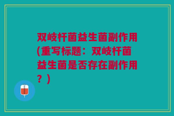 双岐杆菌益生菌副作用(重写标题:双岐杆菌益生菌是否存在副作用?)