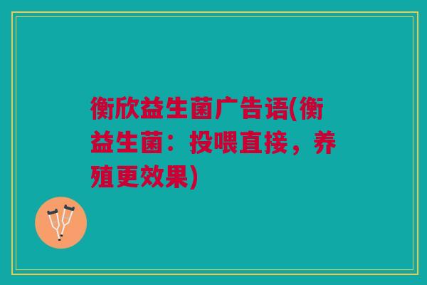 衡欣益生菌广告语(衡益生菌:投喂直接,养殖更效果) 衡欣益生菌广告语(衡益生菌:投喂直接,养殖更效果)