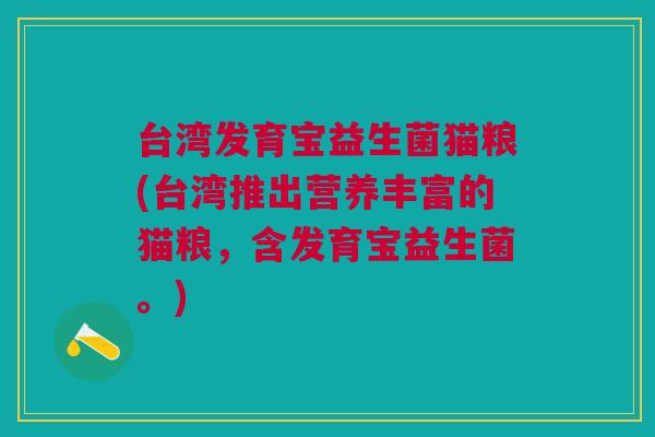 台湾发育宝益生菌猫粮(台湾推出营养丰富的猫粮,含发育宝益生菌。)