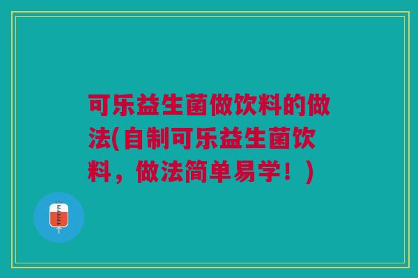 可乐益生菌做饮料的做法(自制可乐益生菌饮料,做法简单易学!)