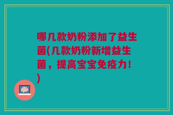 哪几款奶粉添加了益生菌(几款奶粉新增益生菌,提高宝宝免疫力!)