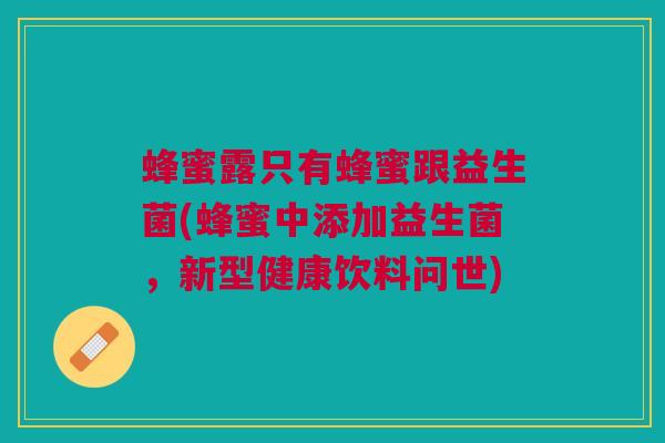 蜂蜜露只有蜂蜜跟益生菌(蜂蜜中添加益生菌,新型健康饮料问世) 蜂蜜露只有蜂蜜跟益生菌(蜂蜜中添加益生菌,新型健康饮料问世)