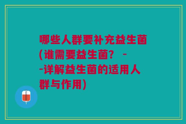 哪些人群要补充益生菌(谁需要益生菌? --详解益生菌的适用人群与作用)