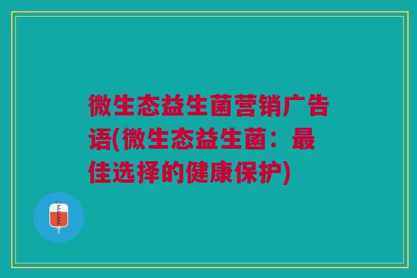 微生态益生菌营销广告语(微生态益生菌:佳选择的健康保护) 微生态益生菌营销广告语(微生态益生菌:佳选择的健康保护)