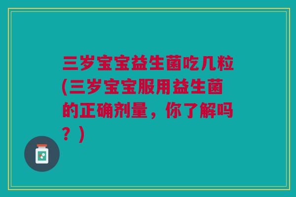 三岁宝宝益生菌吃几粒(三岁宝宝服用益生菌的正确剂量,你了解吗?)