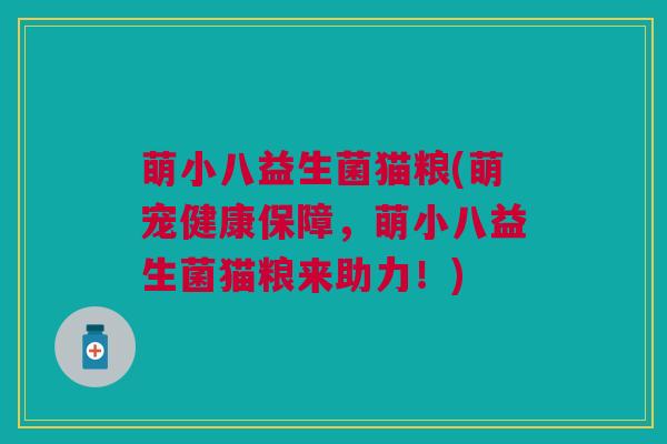 萌小八益生菌猫粮(萌宠健康保障,萌小八益生菌猫粮来助力!)