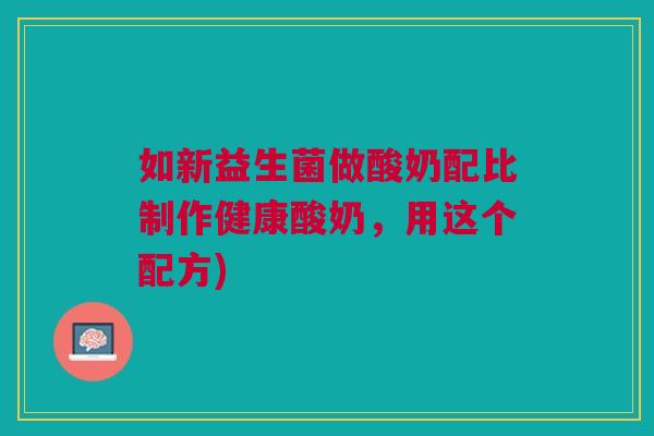 如新益生菌做酸奶配比制作健康酸奶,用这个配方) 如新益生菌做酸奶配比制作健康酸奶,用这个配方)