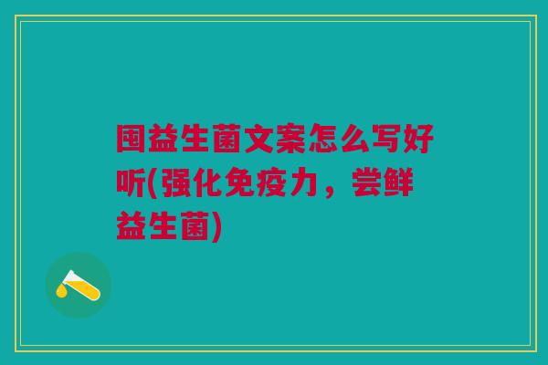 囤益生菌文案怎么写好听(强化免疫力，尝鲜益生菌)