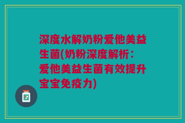 深度水解奶粉爱他美益生菌(奶粉深度解析:爱他美益生菌有效提升宝宝免疫力)
