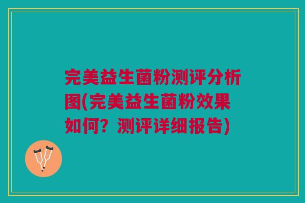 完美益生菌粉测评分析图(完美益生菌粉效果如何?测评详细报告)
