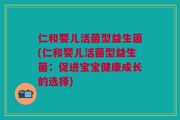 仁和婴儿活菌型益生菌(仁和婴儿活菌型益生菌：促进宝宝健康成长的选择)