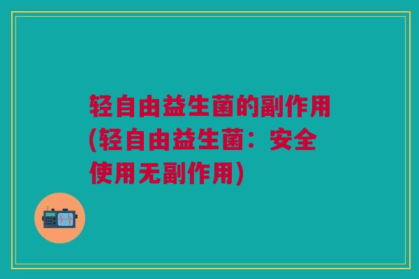 轻自由益生菌的副作用(轻自由益生菌：安全使用无副作用)