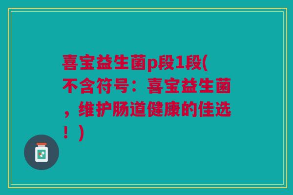 喜宝益生菌p段1段(不含符号:喜宝益生菌,维护肠道健康的佳选!)