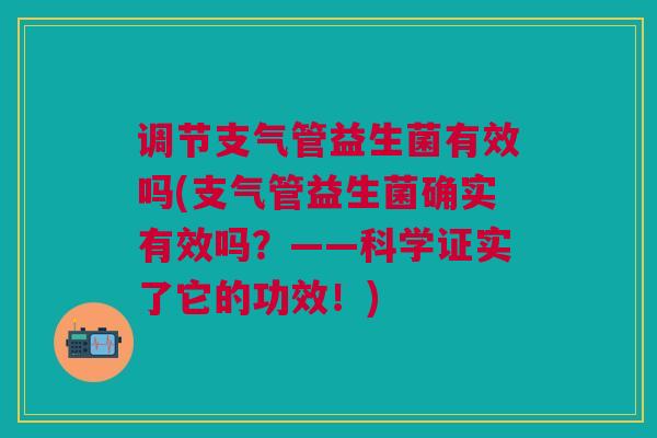 调节支气管益生菌有效吗(支气管益生菌确实有效吗？——科学证实了它的功效！)