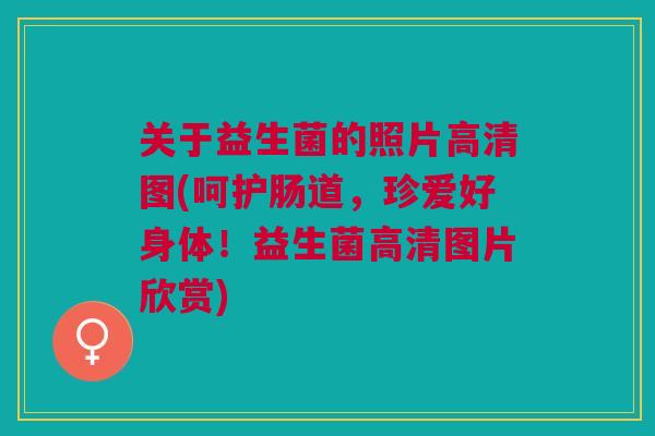 关于益生菌的照片高清图(呵护肠道，珍爱好身体！益生菌高清图片欣赏)