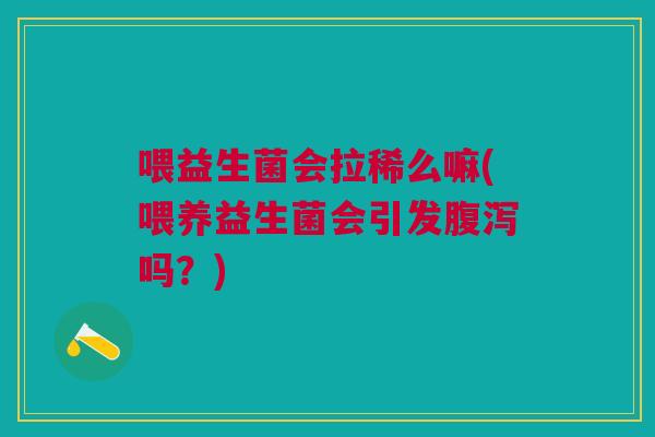 喂益生菌会拉稀么嘛(喂养益生菌会引发吗?) 喂益生菌会拉稀么嘛(喂养益生菌会引发吗?)