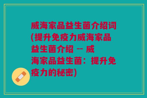 威海家品益生菌介绍词(提升免疫力威海家品益生菌介绍 -- 威海家品益生菌：提升免疫力的秘密)