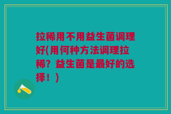 拉稀用不用益生菌调理好(用何种方法调理拉稀?益生菌是好的选择!) 拉稀用不用益生菌调理好(用何种方法调理拉稀?益生菌是好的选择!)