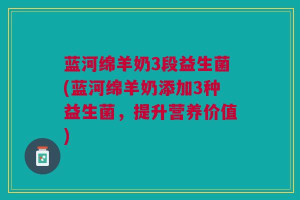 蓝河绵羊奶3段益生菌(蓝河绵羊奶添加3种益生菌,提升营养价值)