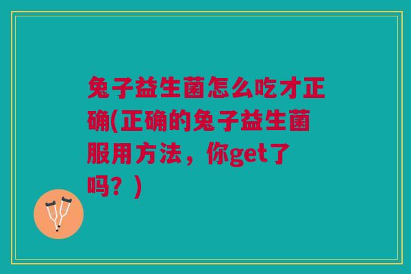 兔子益生菌怎么吃才正确(正确的兔子益生菌服用方法,你get了吗?) 兔子益生菌怎么吃才正确(正确的兔子益生菌服用方法,你get了吗?)