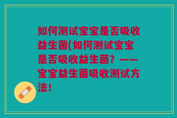如何测试宝宝是否吸收益生菌(如何测试宝宝是否吸收益生菌?——宝宝益生菌吸收测试方法! 如何测试宝宝是否吸收益生菌(如何测试宝宝是否吸收益生菌?——宝宝益生菌吸收测试方法!