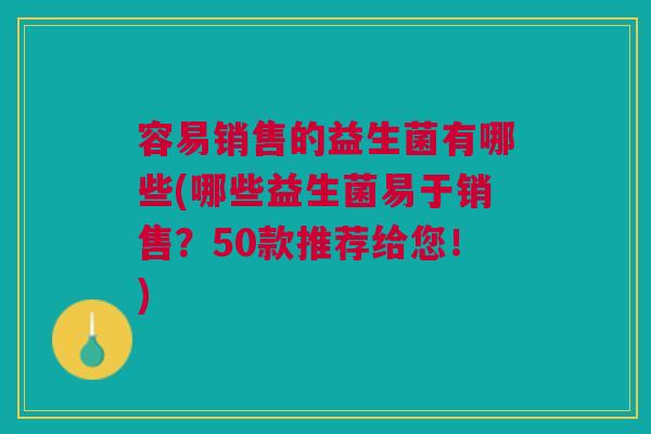 容易销售的益生菌有哪些(哪些益生菌易于销售?50款推荐给您!)