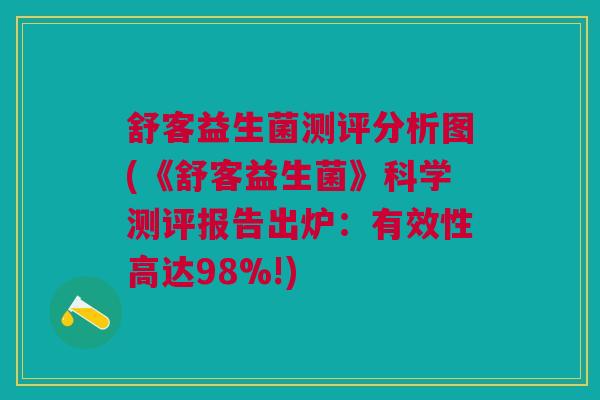 舒客益生菌测评分析图(《舒客益生菌》科学测评报告出炉:有效性高达98%!)