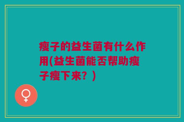 瘦子的益生菌有什么作用(益生菌能否帮助瘦子瘦下来?)