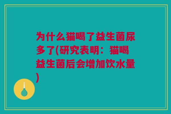 为什么猫喝了益生菌尿多了(研究表明:猫喝益生菌后会增加饮水量) 为什么猫喝了益生菌尿多了(研究表明:猫喝益生菌后会增加饮水量)