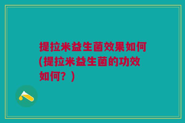 提拉米益生菌效果如何(提拉米益生菌的功效如何?)