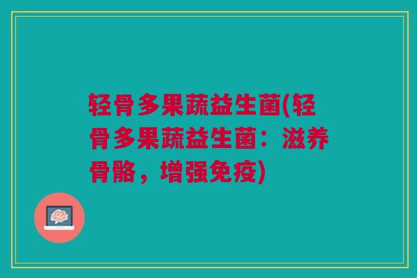 轻骨多果蔬益生菌(轻骨多果蔬益生菌:滋养骨骼,增强免疫)