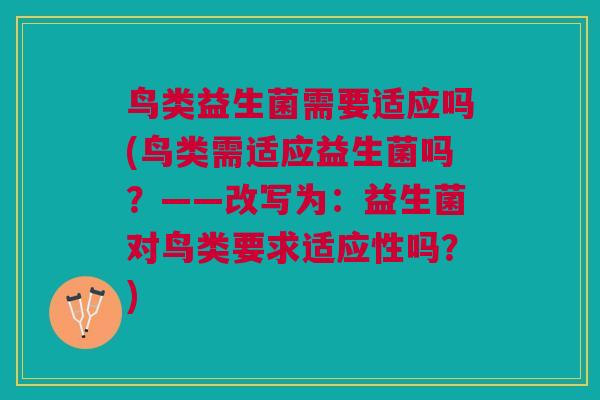 鸟类益生菌需要适应吗(鸟类需适应益生菌吗?——改写为:益生菌对鸟类要求适应性吗?)