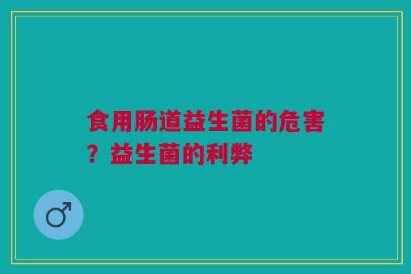 食用肠道益生菌的危害?益生菌的利弊