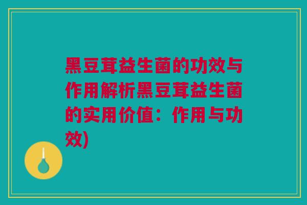 黑豆茸益生菌的功效与作用解析黑豆茸益生菌的实用价值:作用与功效)