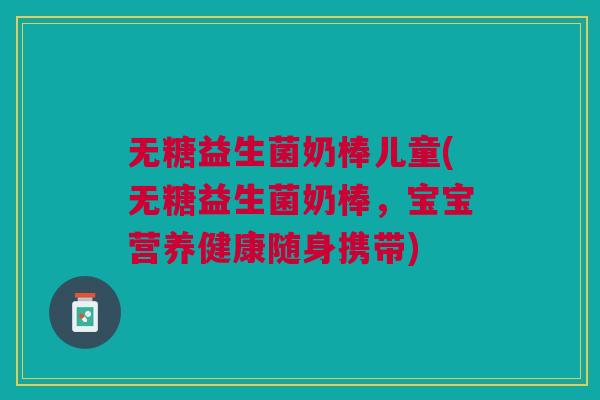 无糖益生菌奶棒儿童(无糖益生菌奶棒,宝宝营养健康随身携带)