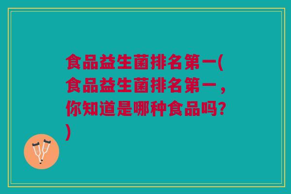 食品益生菌排名第一(食品益生菌排名第一，你知道是哪种食品吗？)
