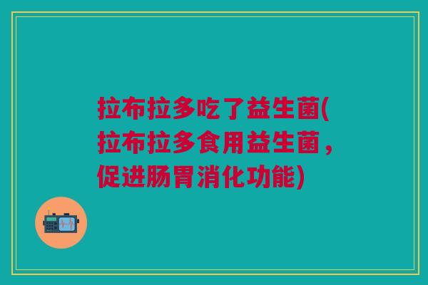 拉布拉多吃了益生菌(拉布拉多食用益生菌,促进肠胃消化功能)