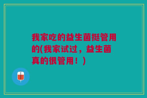 我家吃的益生菌挺管用的(我家试过,益生菌真的很管用!)
