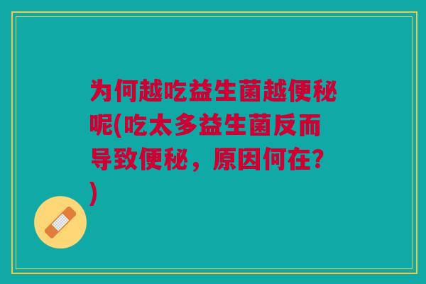 为何越吃益生菌越便秘呢(吃太多益生菌反而导致便秘,原因何在?)