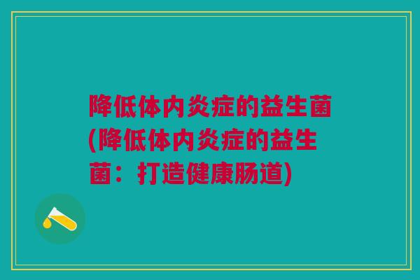 降低体内炎症的益生菌(降低体内炎症的益生菌:打造健康肠道)