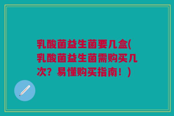 乳酸菌益生菌要几盒(乳酸菌益生菌需购买几次？易懂购买指南！)
