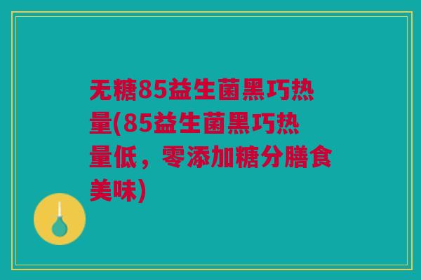 无糖85益生菌黑巧热量(85益生菌黑巧热量低,零添加糖分膳食美味)